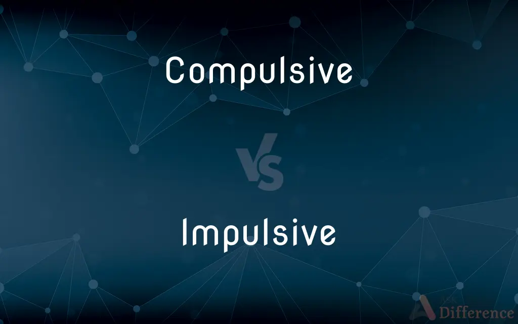 Compulsive vs. Impulsive — What's the Difference?