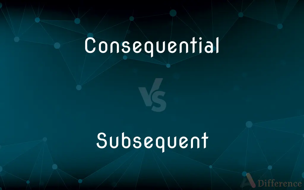 Consequential vs. Subsequent — What's the Difference?