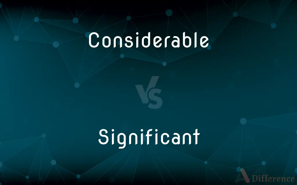 Considerable vs. Significant — What's the Difference?