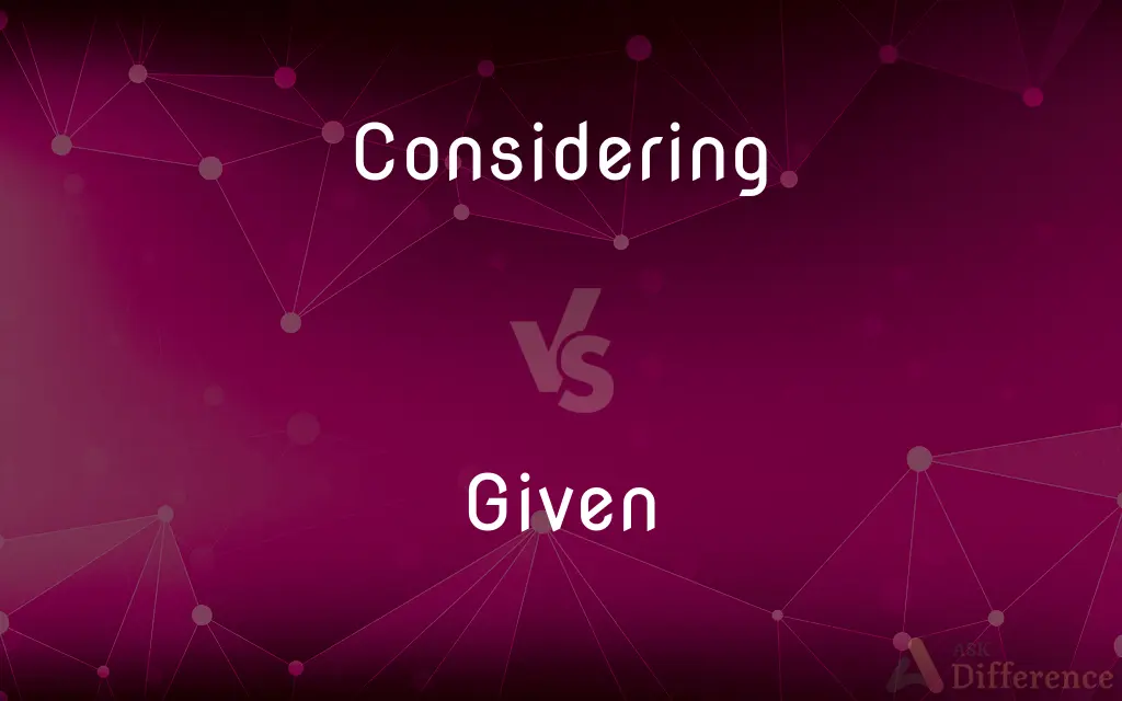 Considering vs. Given — What's the Difference?