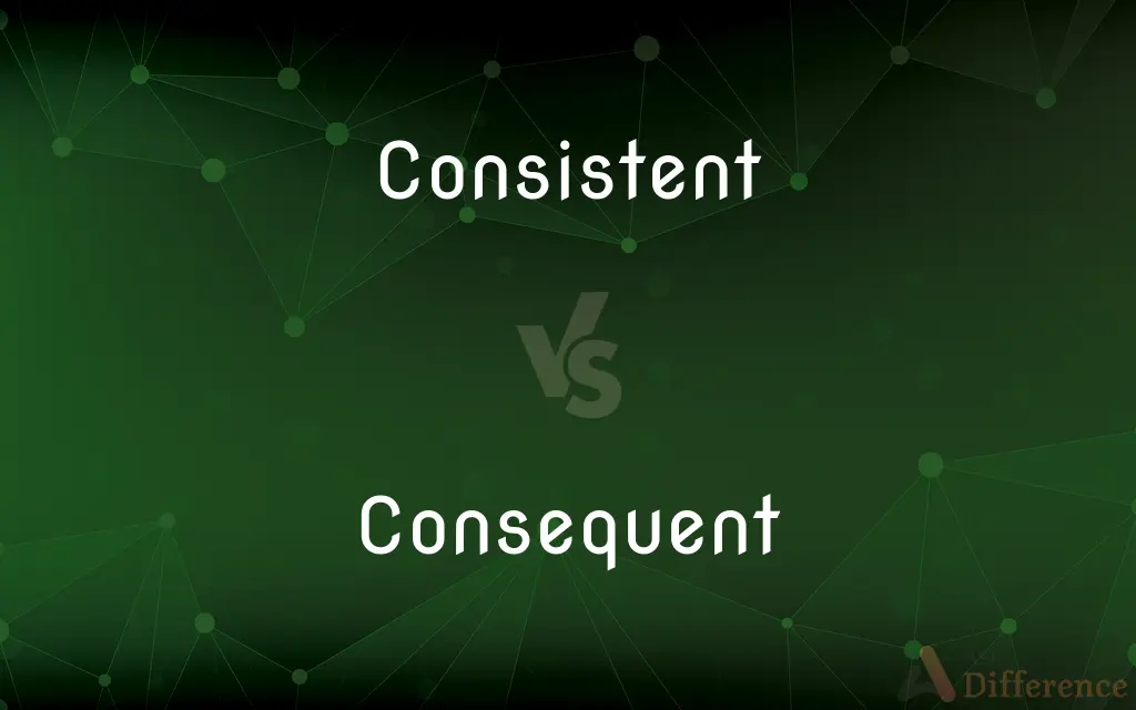 Consistent vs. Consequent — What's the Difference?