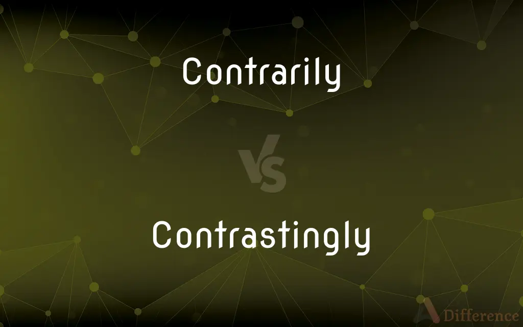 Contrarily vs. Contrastingly — What's the Difference?