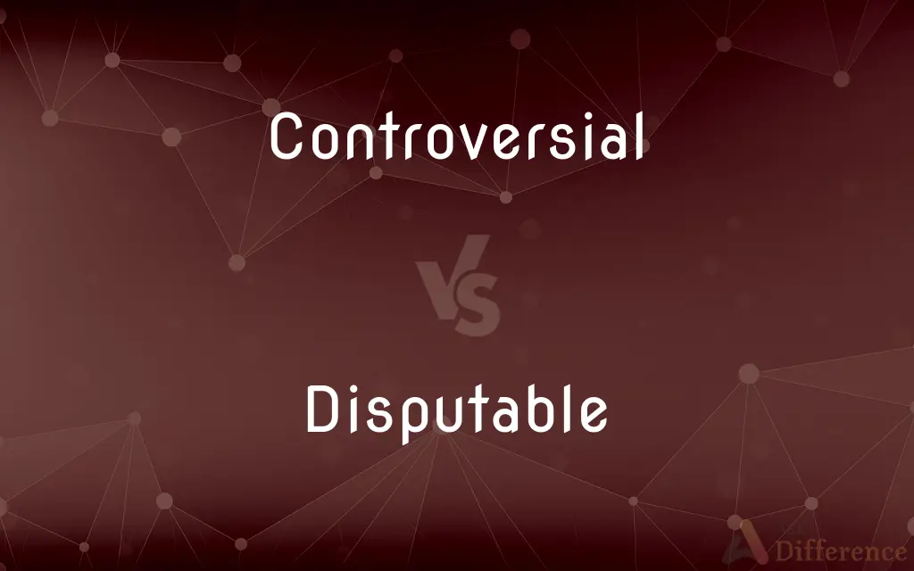 Controversial vs. Disputable — What's the Difference?