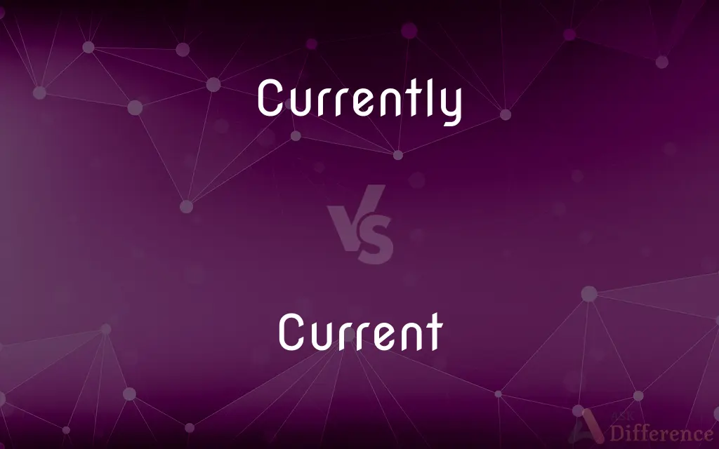 Currently vs. Current — What's the Difference?