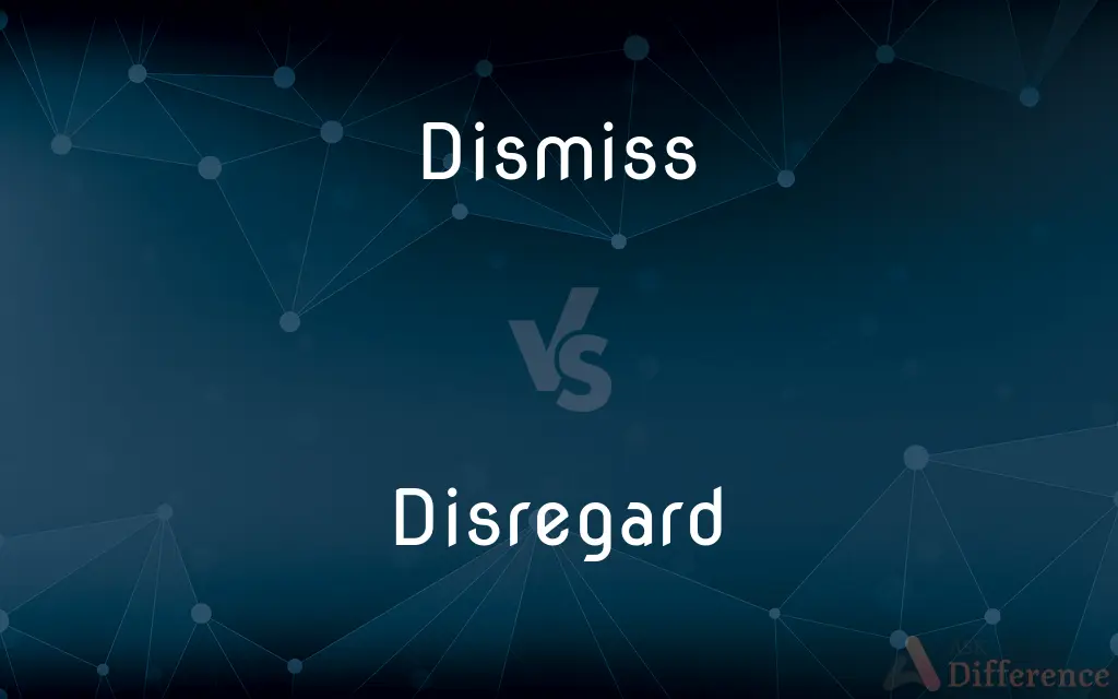 Dismiss vs. Disregard — What's the Difference?