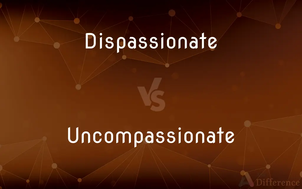 Dispassionate vs. Uncompassionate — What's the Difference?
