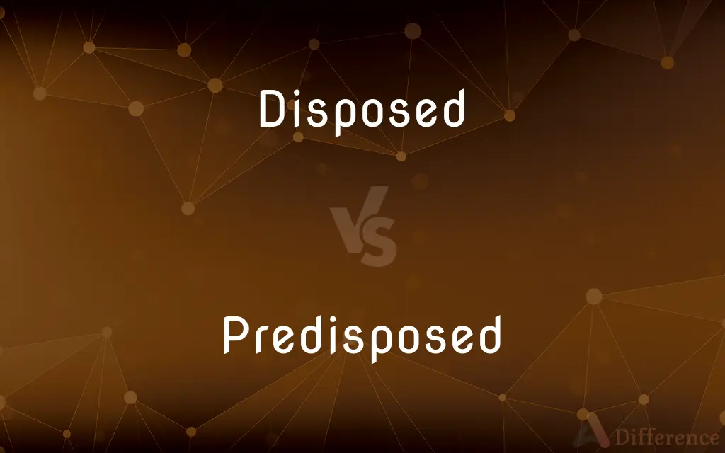 Disposed vs. Predisposed — What's the Difference?