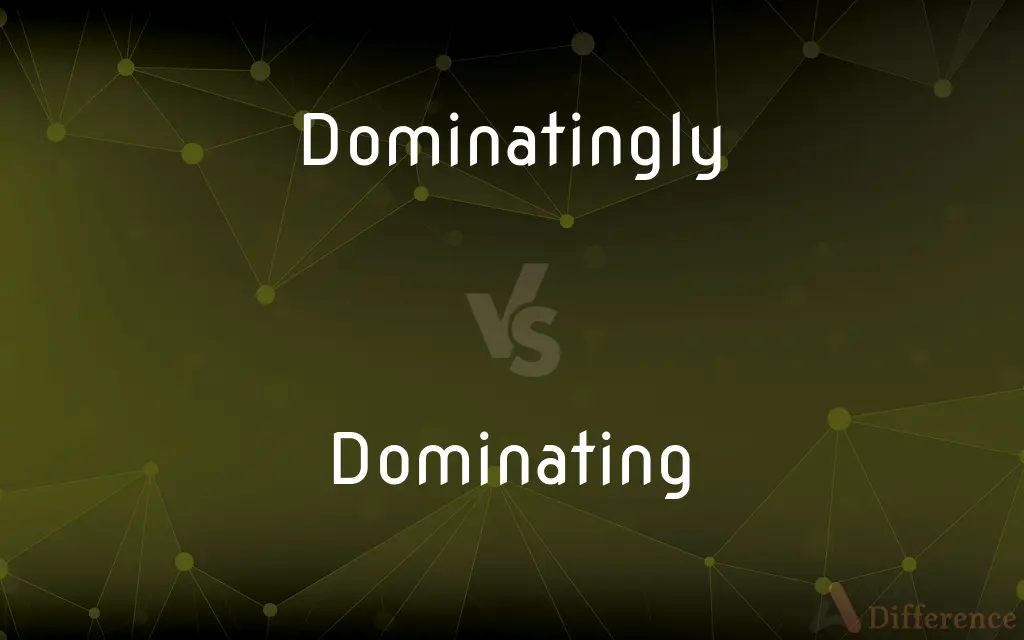 Dominatingly vs. Dominating — What's the Difference?