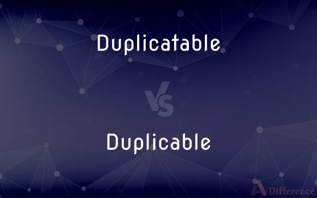 Duplicatable vs. Duplicable — What's the Difference?