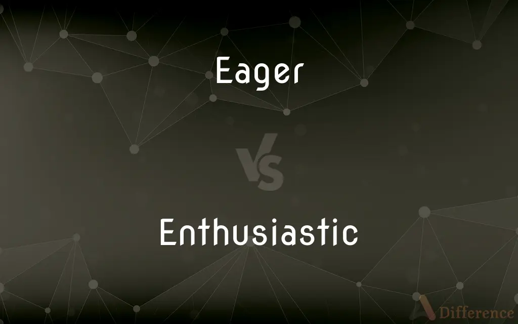 Eager vs. Enthusiastic — What's the Difference?