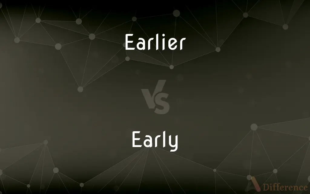 Earlier vs. Early — What's the Difference?