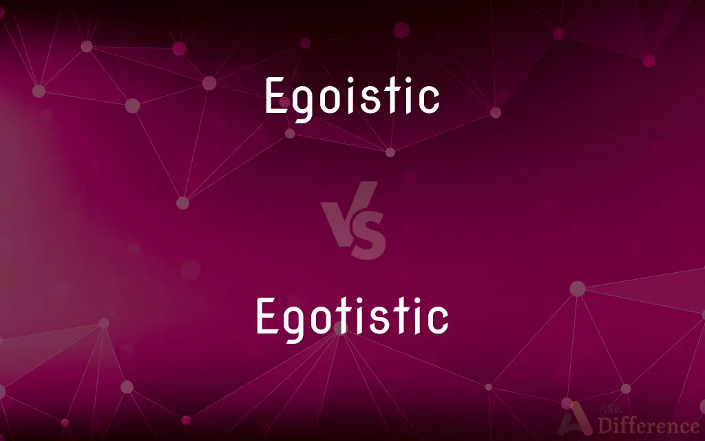 Egoistic vs. Egotistic — What's the Difference?