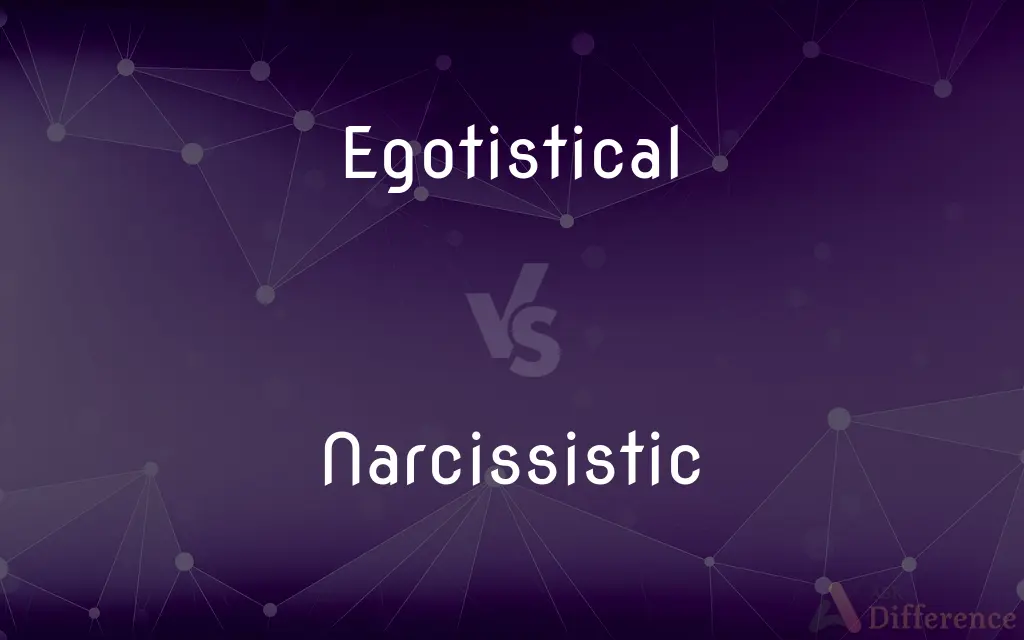 Egotistical vs. Narcissistic — What's the Difference?