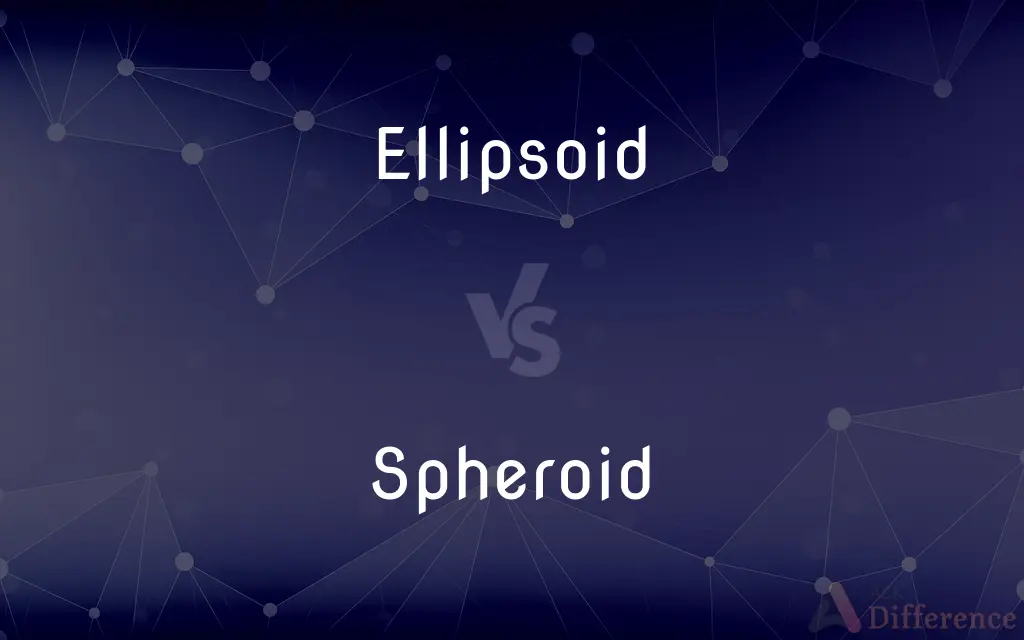 Ellipsoid vs. Spheroid — What's the Difference?