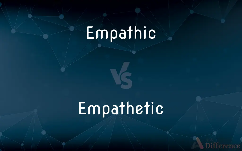 Empathic vs. Empathetic — What's the Difference?