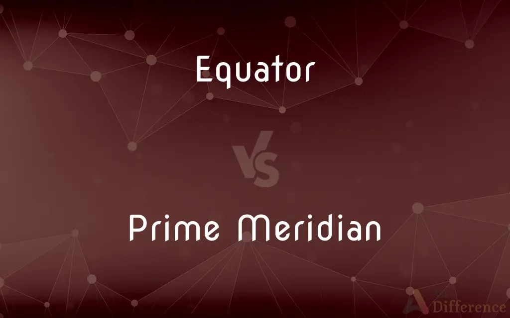 Equator vs. Prime Meridian — What's the Difference?