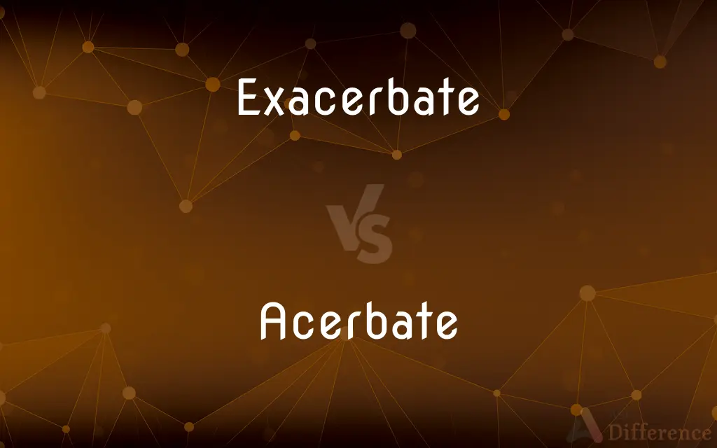 Exacerbate vs. Acerbate — What's the Difference?