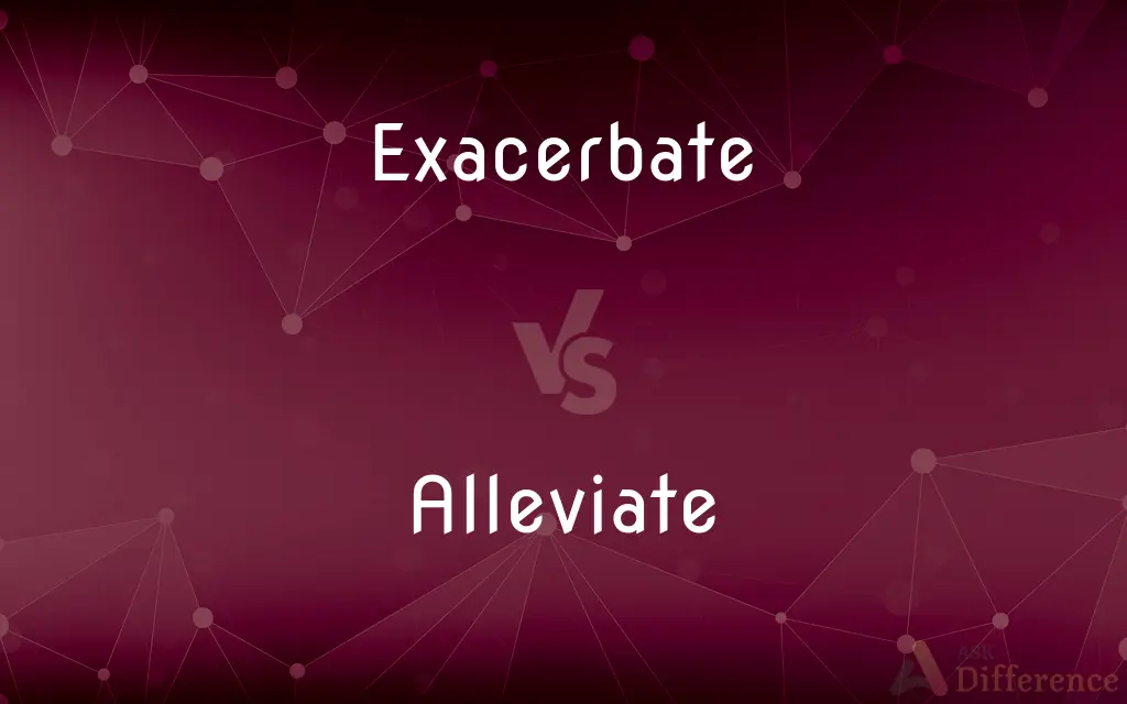 Exacerbate vs. Alleviate — What's the Difference?
