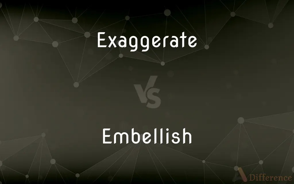 Exaggerate vs. Embellish — What's the Difference?
