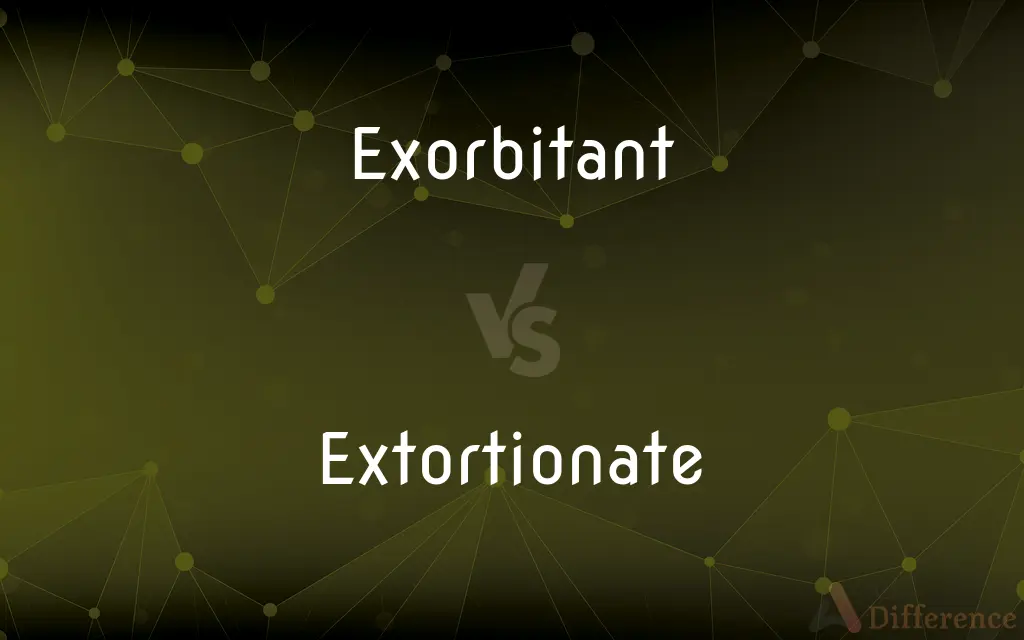 Exorbitant vs. Extortionate — What's the Difference?