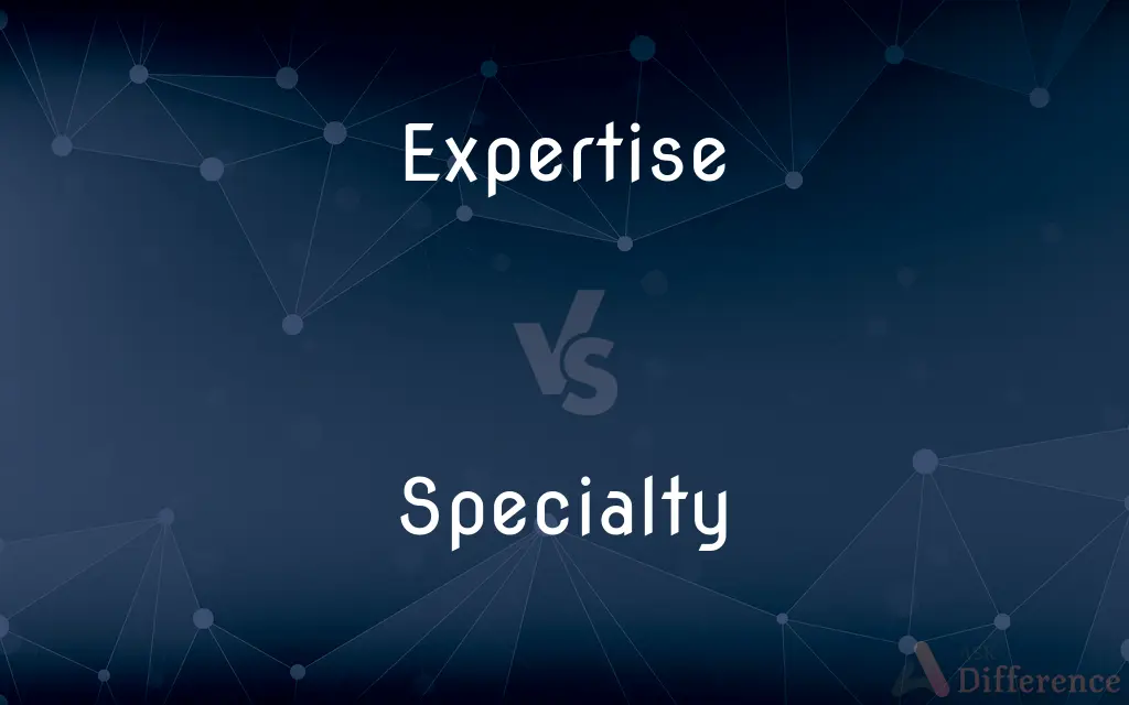 Expertise vs. Specialty — What's the Difference?