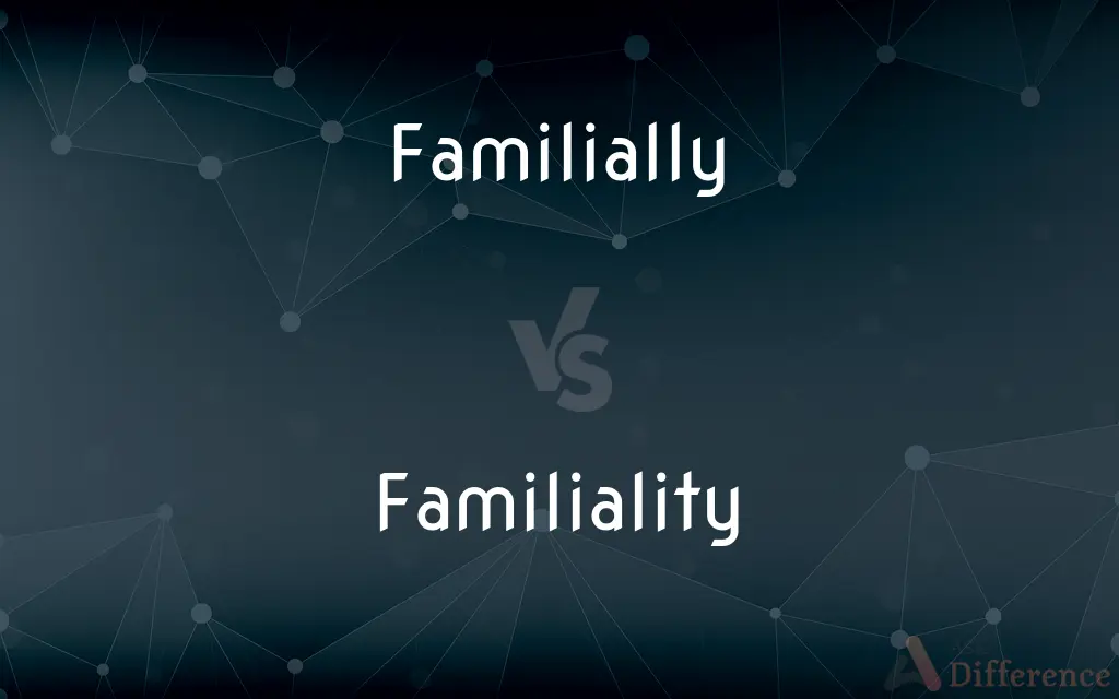 Familially vs. Familiality — What's the Difference?