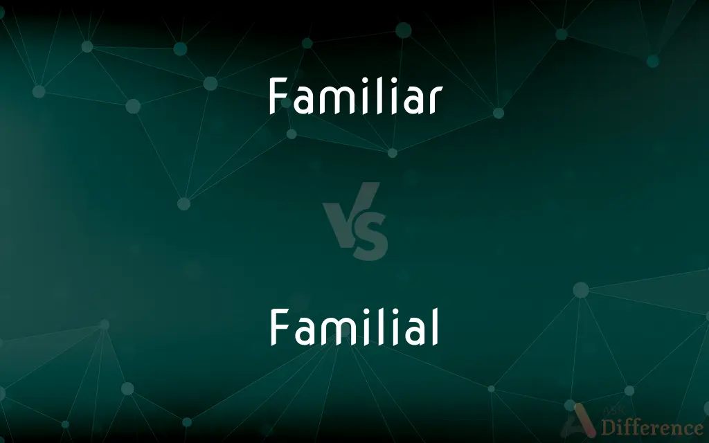 Familiar vs. Familial — What's the Difference?