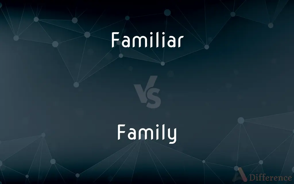 Familiar vs. Family — What's the Difference?