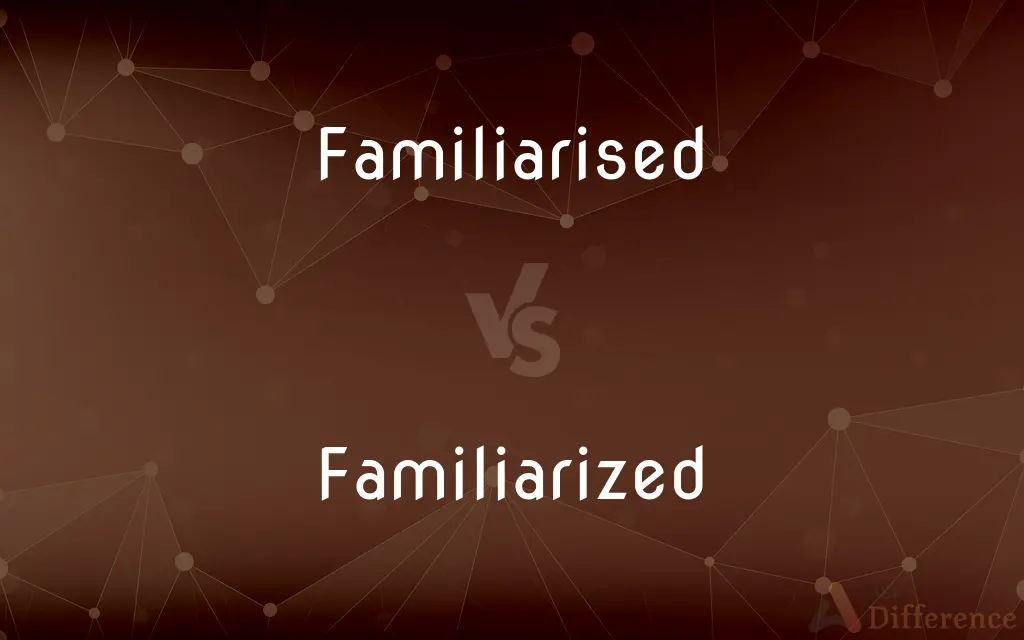 Familiarised vs. Familiarized — What's the Difference?