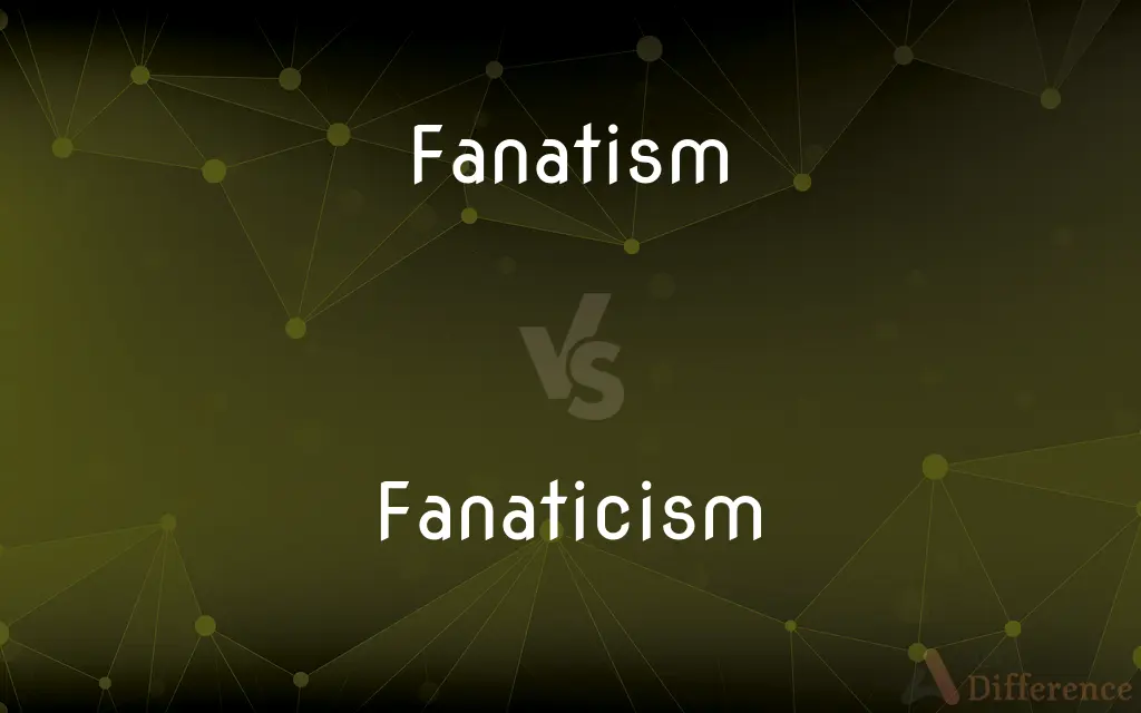 Fanatism vs. Fanaticism — What's the Difference?