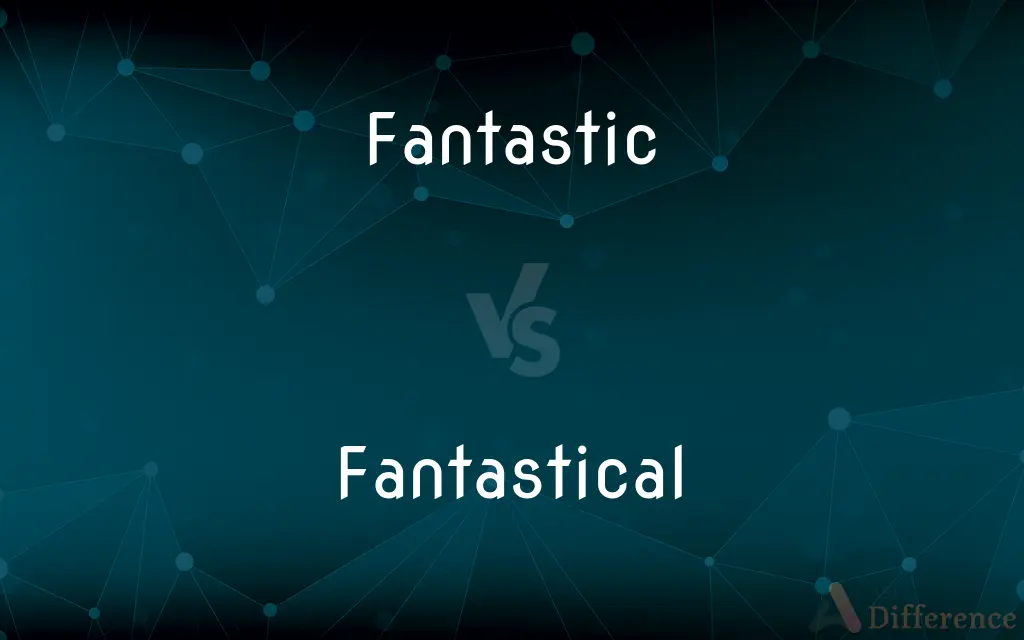Fantastic vs. Fantastical — What's the Difference?