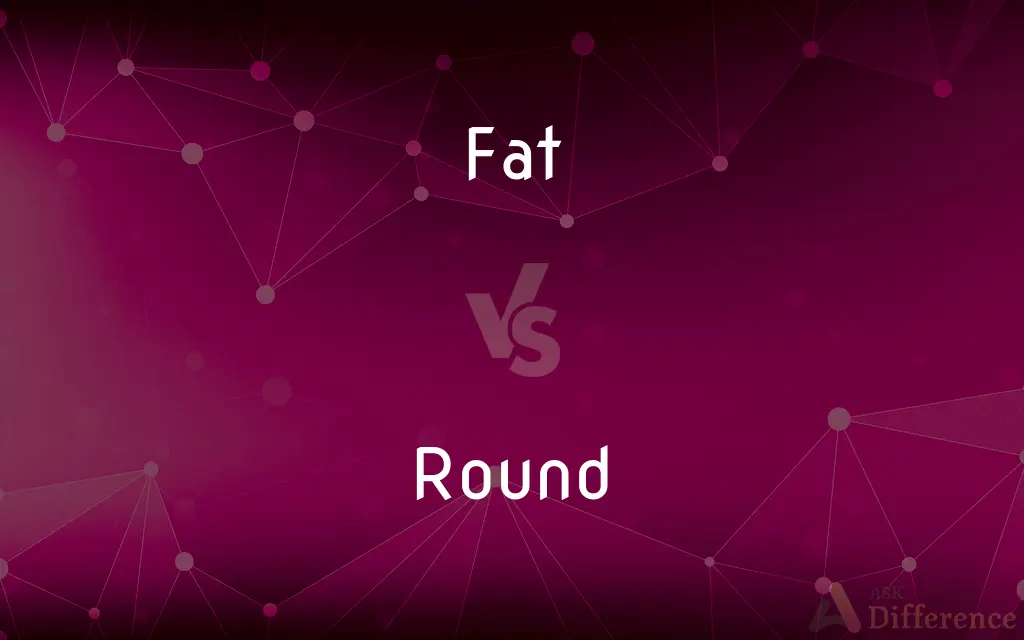 Fat vs. Round — What's the Difference?