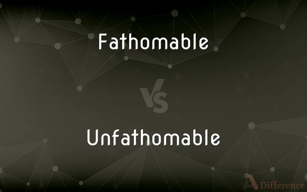 Fathomable vs. Unfathomable — What's the Difference?