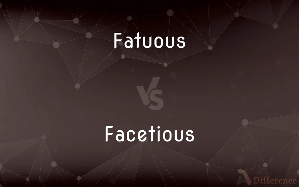 Fatuous vs. Facetious — What's the Difference?
