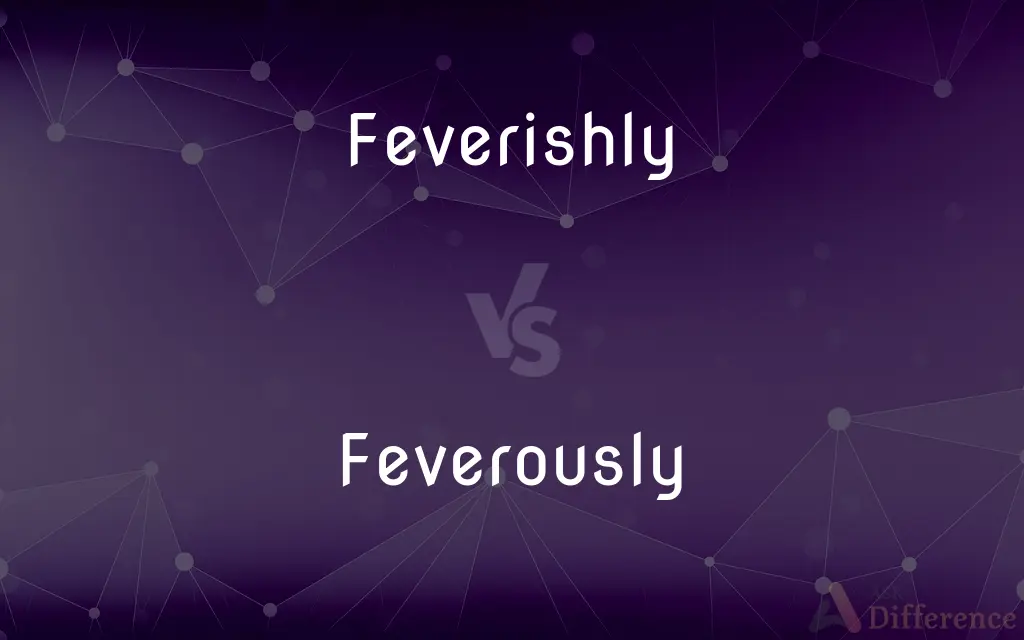 Feverishly vs. Feverously — What's the Difference?