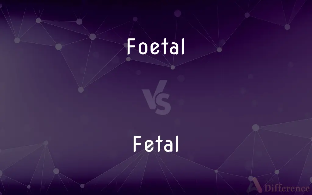 Foetal vs. Fetal — What's the Difference?