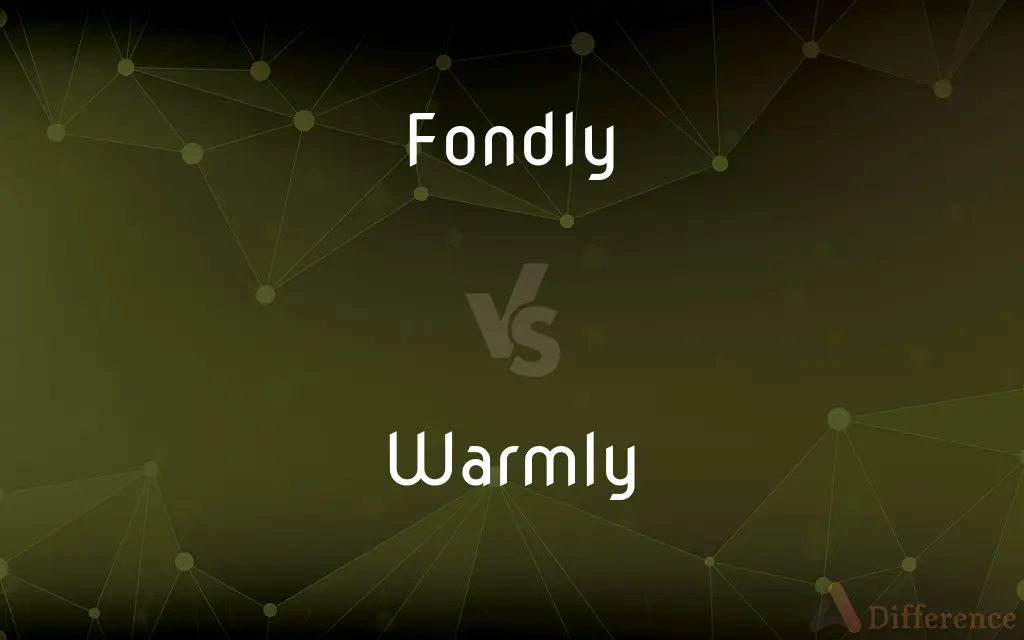 Fondly vs. Warmly — What's the Difference?