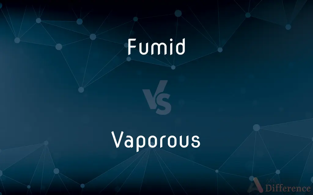 Fumid vs. Vaporous — What's the Difference?