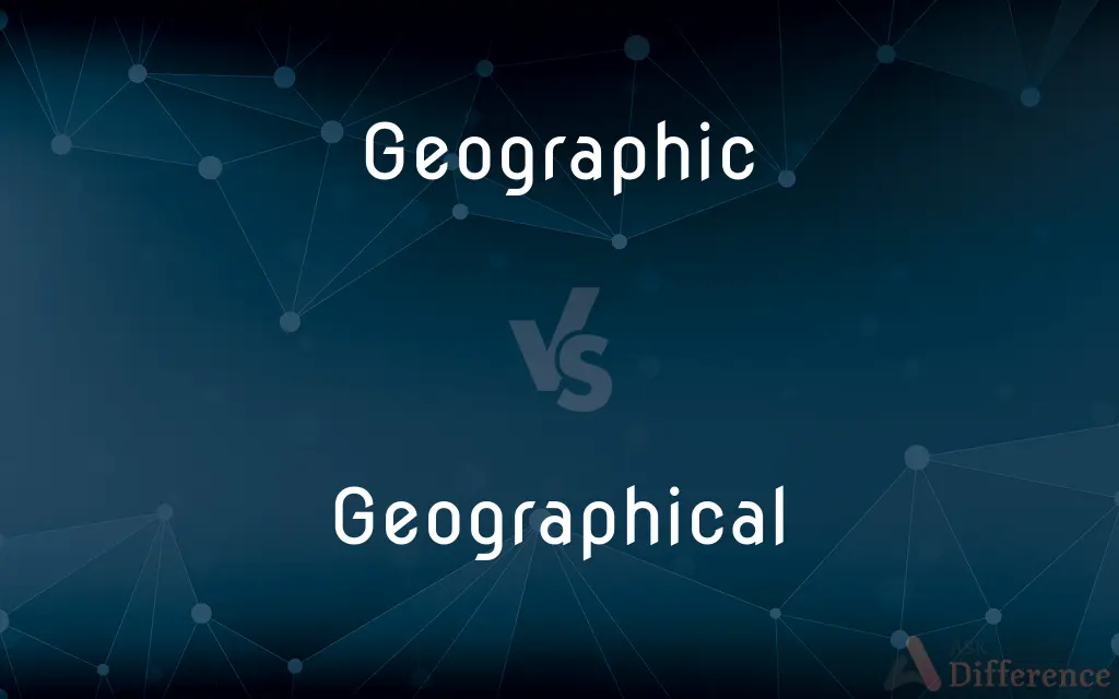 Geographic vs. Geographical — What's the Difference?