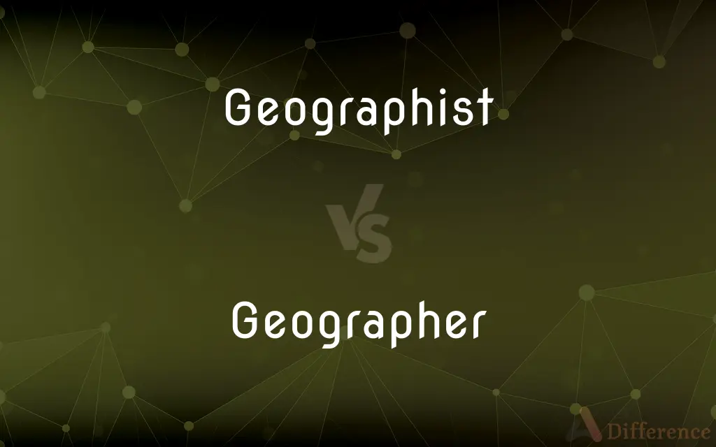 Geographist vs. Geographer — What's the Difference?