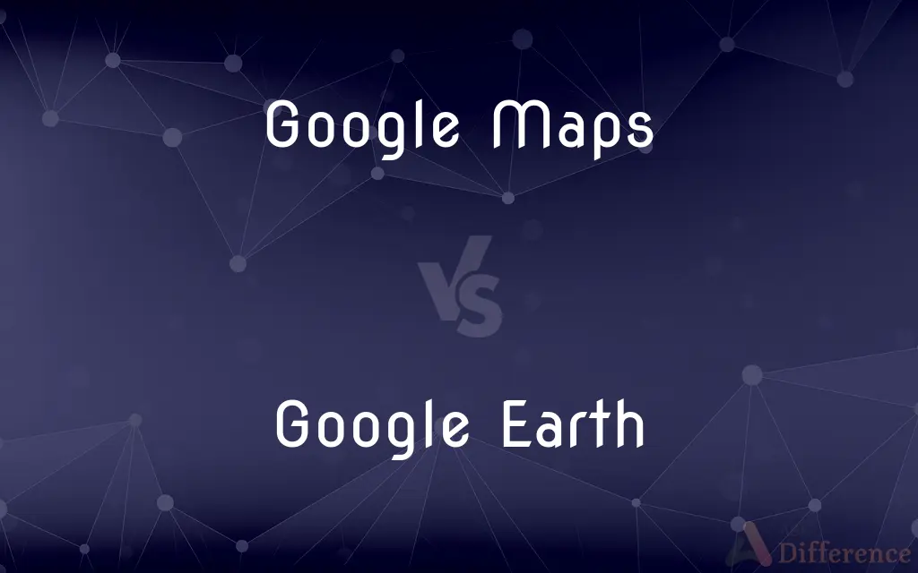 Google Maps vs. Google Earth — What's the Difference?