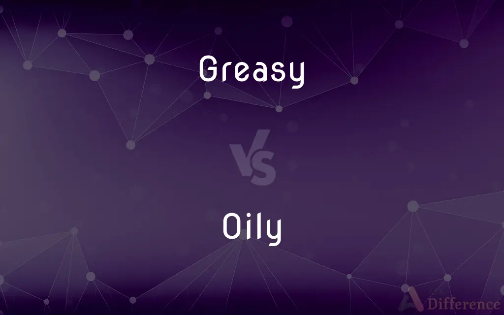 Greasy vs. Oily — What's the Difference?
