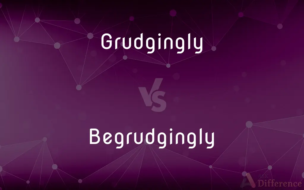 Grudgingly vs. Begrudgingly — What's the Difference?