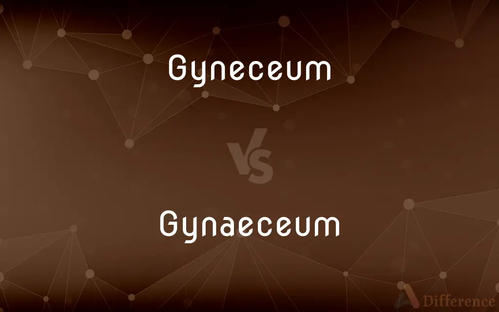 Gyneceum vs. Gynaeceum — What's the Difference?
