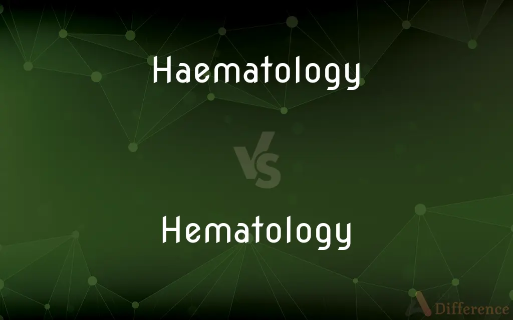 Haematology vs. Hematology — What's the Difference?
