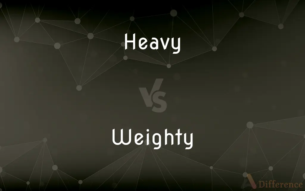 Heavy vs. Weighty — What's the Difference?