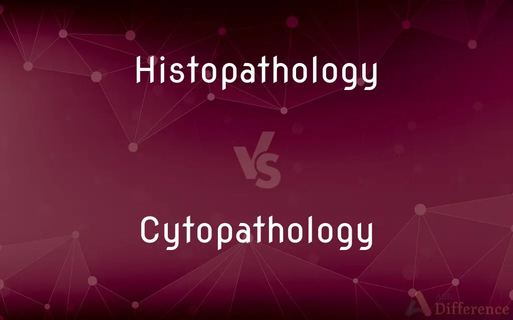 Histopathology vs. Cytopathology — What's the Difference?