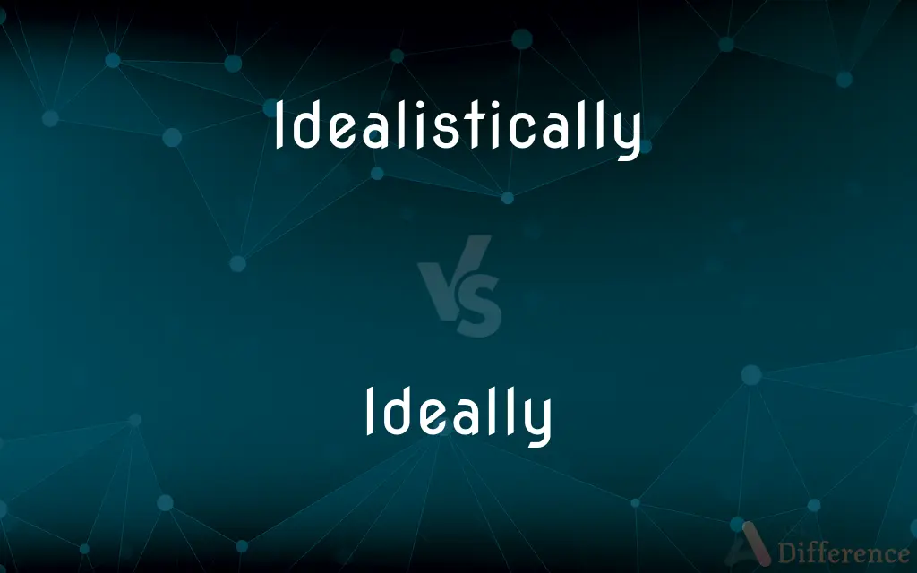 Idealistically vs. Ideally — What's the Difference?