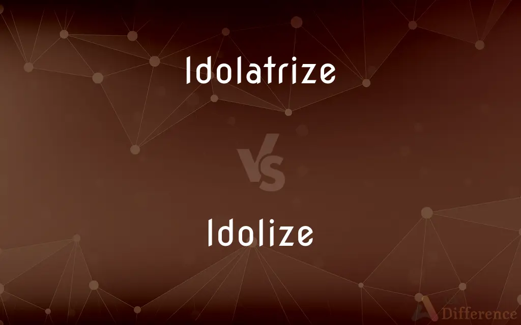 Idolatrize vs. Idolize — What's the Difference?