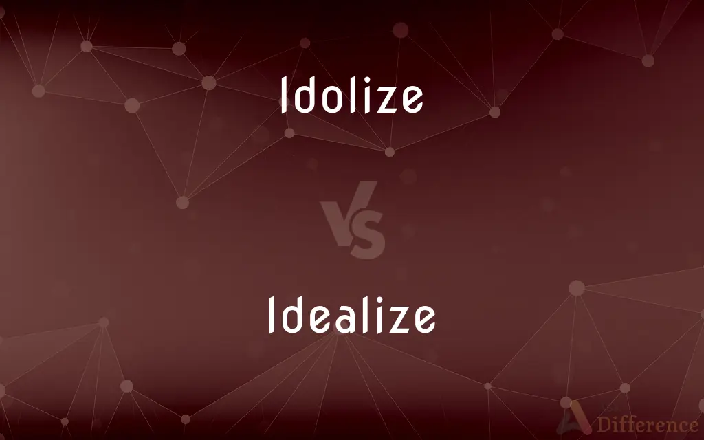 Idolize vs. Idealize — What's the Difference?